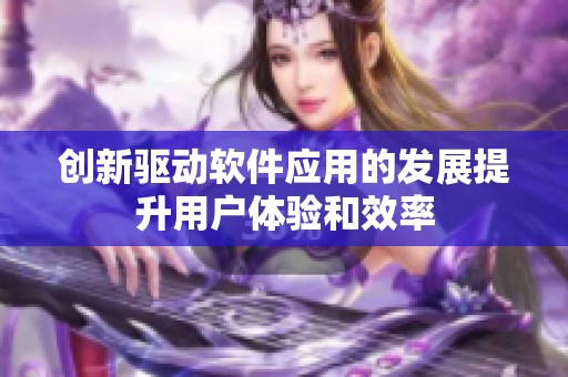 創(chuàng)新驅(qū)動軟件應(yīng)用的發(fā)展提升用戶體驗(yàn)和效率