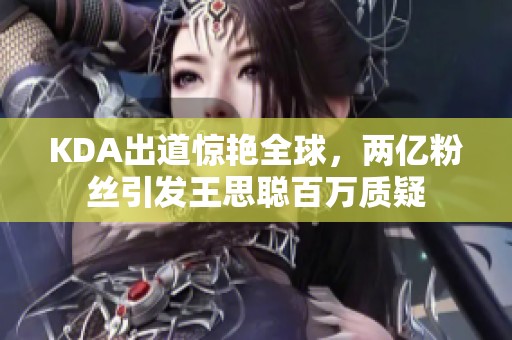 KDA出道驚艷全球，兩億粉絲引發(fā)王思聰百萬質(zhì)疑