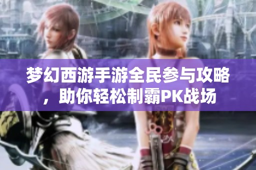 夢(mèng)幻西游手游全民參與攻略，助你輕松制霸PK戰(zhàn)場(chǎng)