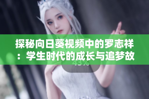 探秘向日葵視頻中的羅志祥：學(xué)生時代的成長與追夢故事