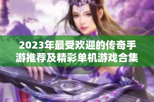 2023年最受歡迎的傳奇手游推薦及精彩單機游戲合集