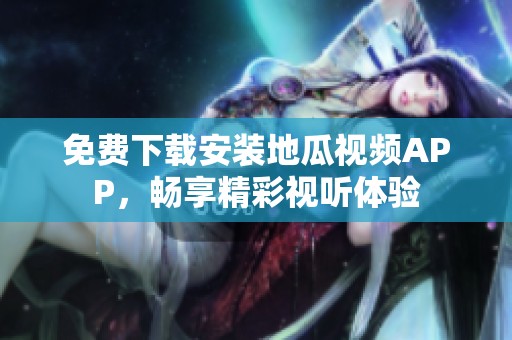 免費下載安裝地瓜視頻APP，暢享精彩視聽體驗