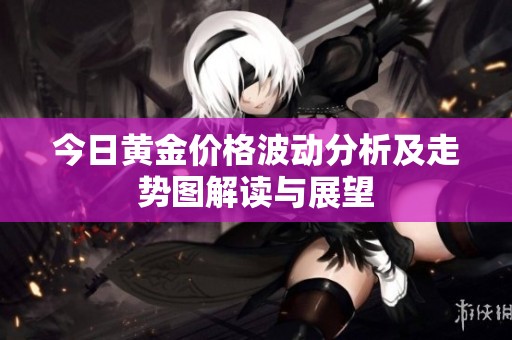 今日黃金價格波動分析及走勢圖解讀與展望