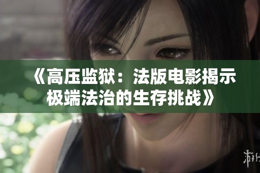 《高壓監(jiān)獄：法版電影揭示極端法治的生存挑戰(zhàn)》