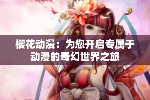 櫻花動漫：為您開啟專屬于動漫的奇幻世界之旅