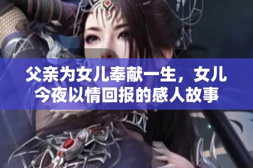 父親為女兒奉獻(xiàn)一生，女兒今夜以情回報(bào)的感人故事