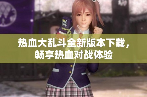 熱血大亂斗全新版本下載，暢享熱血對戰(zhàn)體驗(yàn)