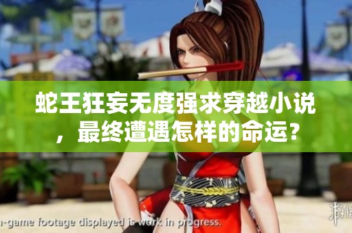 蛇王狂妄無(wú)度強(qiáng)求穿越小說(shuō)，最終遭遇怎樣的命運(yùn)？
