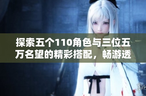 探索五個110角色與三位五萬名望的精彩搭配，暢游透明天空世界