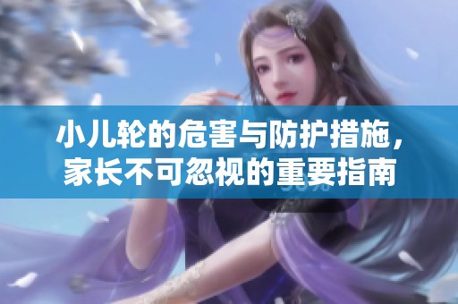 小兒輪的危害與防護(hù)措施，家長(zhǎng)不可忽視的重要指南