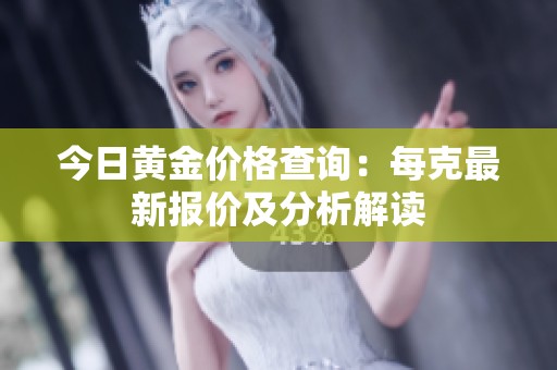 今日黃金價(jià)格查詢：每克最新報(bào)價(jià)及分析解讀