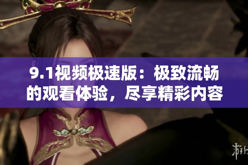 9.1視頻極速版：極致流暢的觀看體驗，盡享精彩內(nèi)容