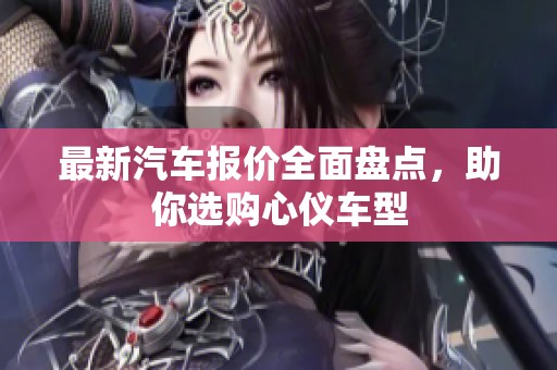最新汽車報價全面盤點，助你選購心儀車型