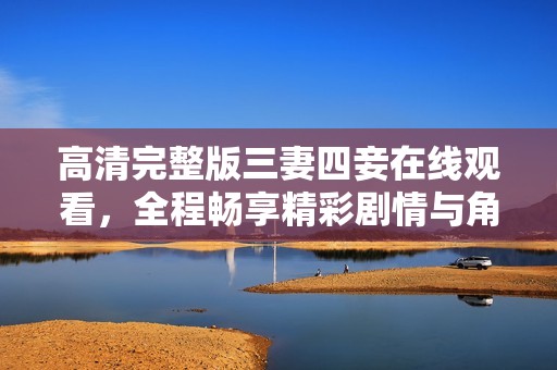 高清完整版三妻四妾在線觀看，全程暢享精彩劇情與角色互動
