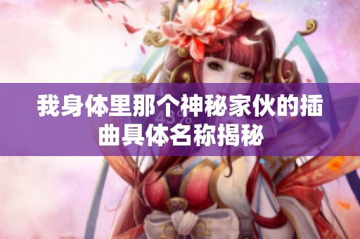 我身體里那個神秘家伙的插曲具體名稱揭秘