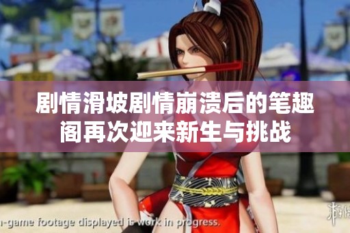 劇情滑坡劇情崩潰后的筆趣閣再次迎來新生與挑戰(zhàn)