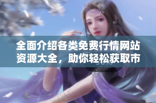 全面介紹各類免費行情網(wǎng)站資源大全，助你輕松獲取市場信息