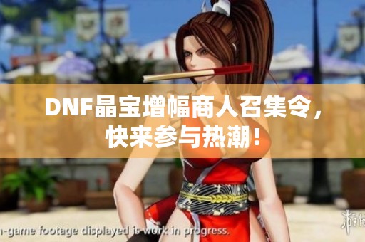 DNF晶寶增幅商人召集令，快來參與熱潮！