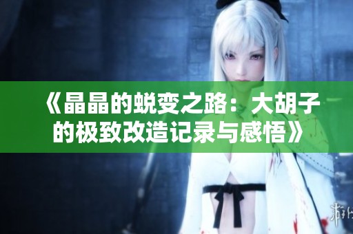 《晶晶的蛻變之路：大胡子的極致改造記錄與感悟》