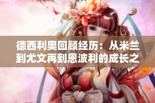 德西利奧回顧經(jīng)歷：從米蘭到尤文再到恩波利的成長之路