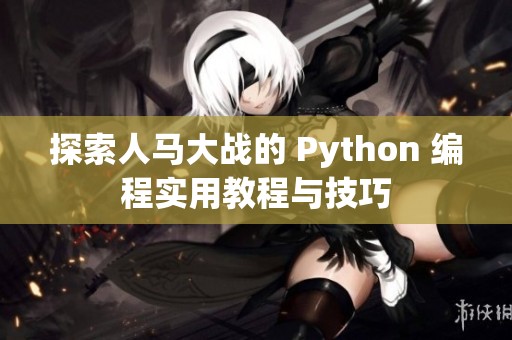 探索人馬大戰(zhàn)的 Python 編程實用教程與技巧