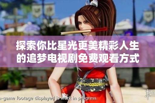 探索你比星光更美精彩人生的追夢(mèng)電視劇免費(fèi)觀看方式