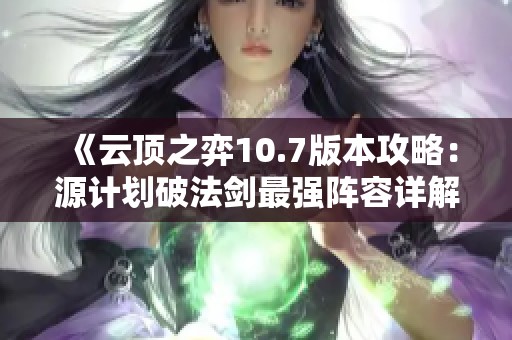 《云頂之弈10.7版本攻略：源計劃破法劍最強陣容詳解》