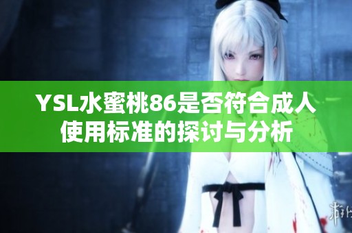 YSL水蜜桃86是否符合成人使用標(biāo)準(zhǔn)的探討與分析 YSL水蜜桃86是否符合成人使用標(biāo)準(zhǔn)的探討與分析