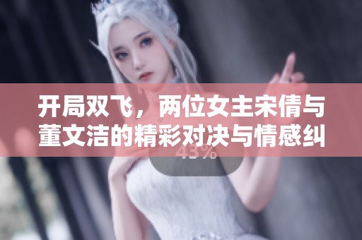 開局雙飛，兩位女主宋倩與董文潔的精彩對決與情感糾葛