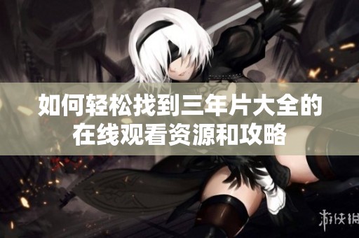 如何輕松找到三年片大全的在線觀看資源和攻略