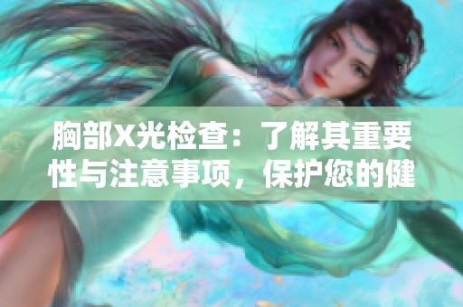 胸部X光檢查：了解其重要性與注意事項(xiàng)，保護(hù)您的健康