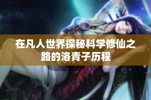 在凡人世界探秘科學修仙之路的洛青子歷程