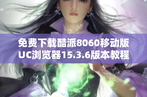 免費(fèi)下載酷派8060移動(dòng)版UC瀏覽器15.3.6版本教程與鏈接