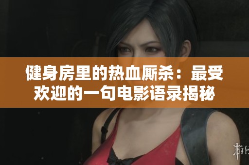 健身房里的熱血廝殺：最受歡迎的一句電影語錄揭秘
