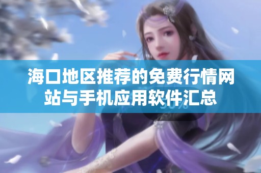 ??诘貐^(qū)推薦的免費(fèi)行情網(wǎng)站與手機(jī)應(yīng)用軟件匯總 ??诘貐^(qū)推薦的免費(fèi)行情網(wǎng)站與手機(jī)應(yīng)用軟件匯總