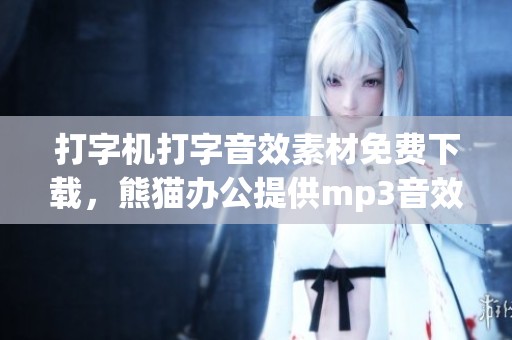 打字機打字音效素材免費下載，熊貓辦公提供mp3音效資源
