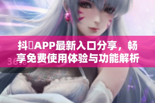 抖抈APP最新入口分享，暢享免費使用體驗與功能解析