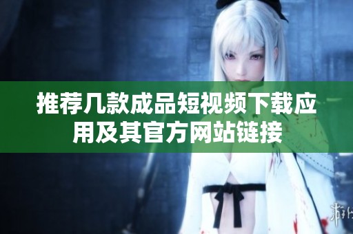 推薦幾款成品短視頻下載應用及其官方網站鏈接