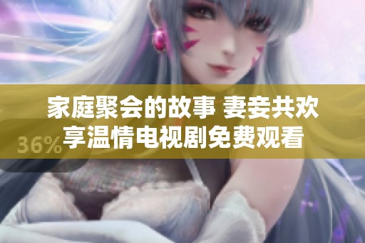 家庭聚會的故事 妻妾共歡享溫情電視劇免費觀看
