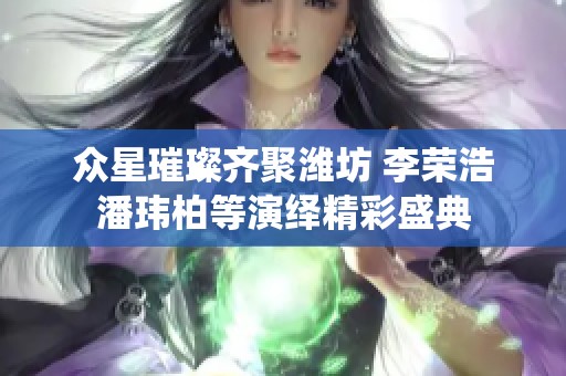 眾星璀璨齊聚濰坊 李榮浩潘瑋柏等演繹精彩盛典