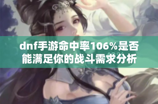 dnf手游命中率106%是否能滿足你的戰(zhàn)斗需求分析
