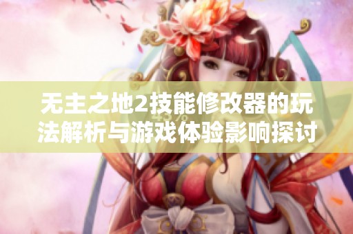 無主之地2技能修改器的玩法解析與游戲體驗影響探討