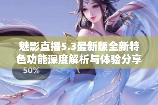 魅影直播5.3最新版全新特色功能深度解析與體驗(yàn)分享