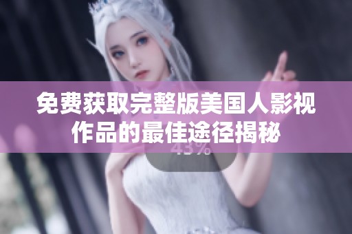 免費(fèi)獲取完整版美國(guó)人影視作品的最佳途徑揭秘
