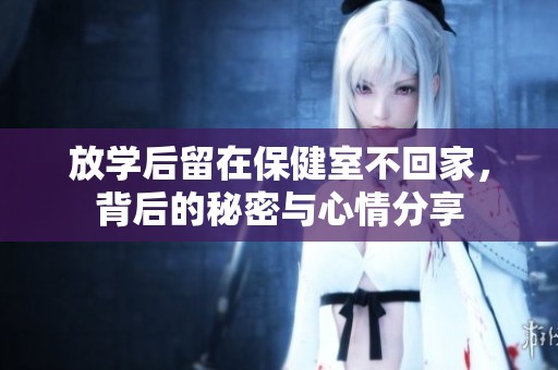 放學(xué)后留在保健室不回家，背后的秘密與心情分享