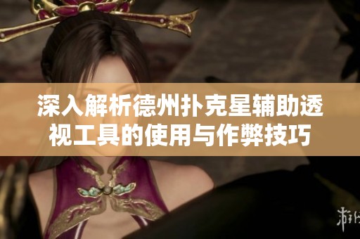 深入解析德州撲克星輔助透視工具的使用與作弊技巧