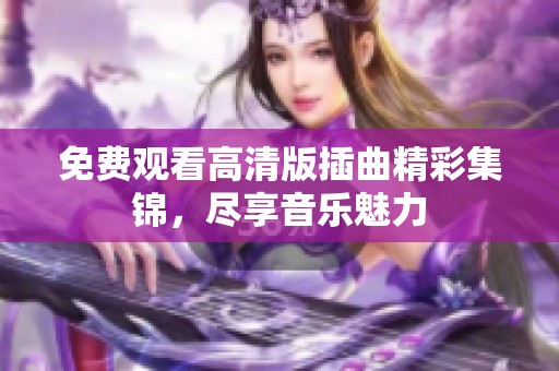 免費(fèi)觀看高清版插曲精彩集錦，盡享音樂魅力