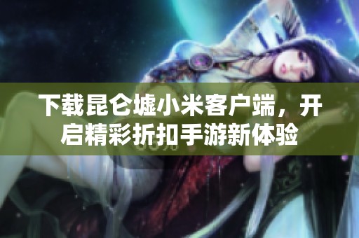 下載昆侖墟小米客戶端，開啟精彩折扣手游新體驗