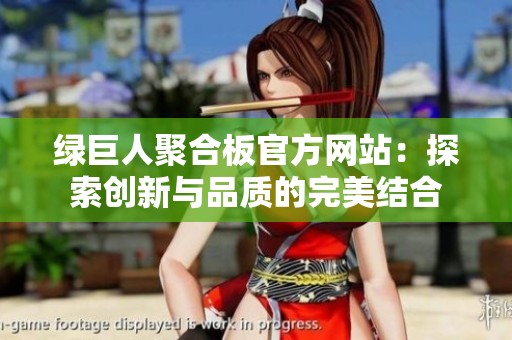 綠巨人聚合板官方網(wǎng)站：探索創(chuàng)新與品質(zhì)的完美結(jié)合
