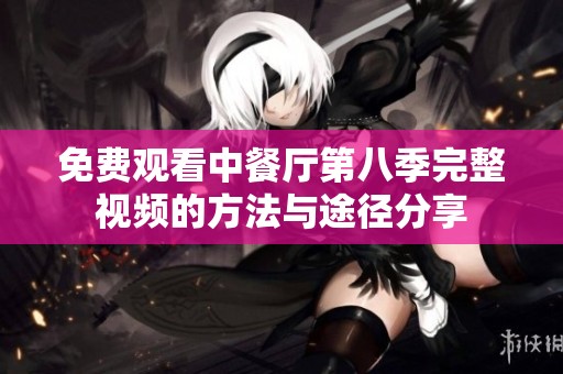 免費觀看中餐廳第八季完整視頻的方法與途徑分享
